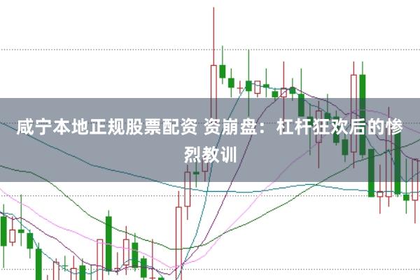 咸宁本地正规股票配资 资崩盘：杠杆狂欢后的惨烈教训