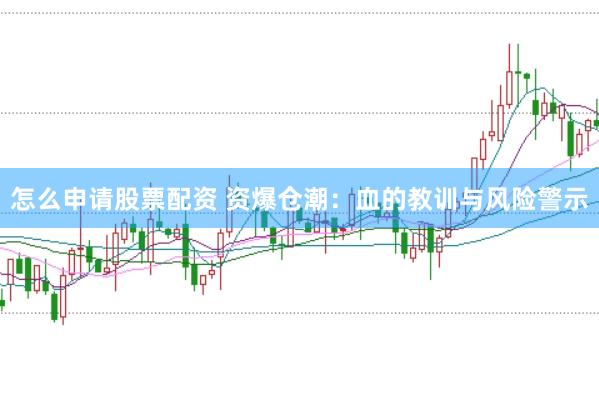 怎么申请股票配资 资爆仓潮：血的教训与风险警示