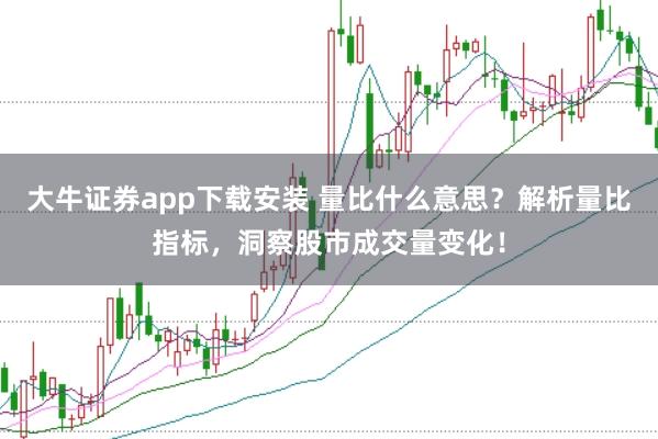 大牛证券app下载安装 量比什么意思？解析量比指标，洞察股市成交量变化！