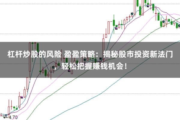 杠杆炒股的风险 盈盈策略：揭秘股市投资新法门，轻松把握赚钱机会！