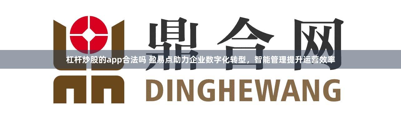 杠杆炒股的app合法吗 盈易点助力企业数字化转型，智能管理提升运营效率