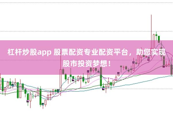 杠杆炒股app 股票配资专业配资平台，助您实现股市投资梦想！