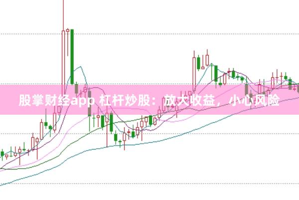 股掌财经app 杠杆炒股：放大收益，小心风险