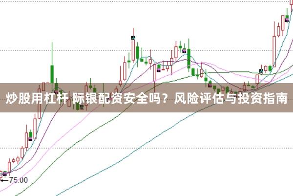 炒股用杠杆 际银配资安全吗？风险评估与投资指南