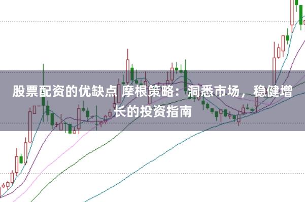 股票配资的优缺点 摩根策略：洞悉市场，稳健增长的投资指南