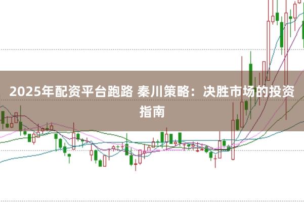 2025年配资平台跑路 秦川策略：决胜市场的投资指南