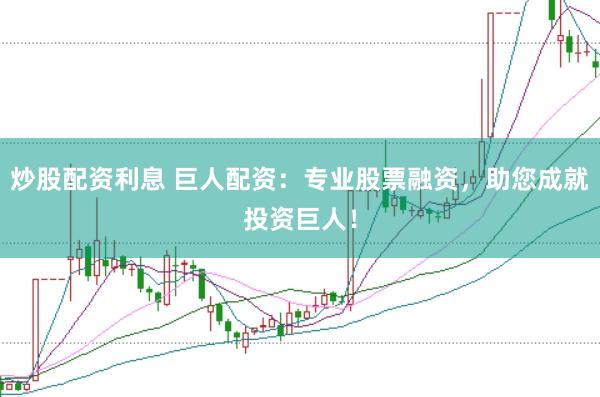 炒股配资利息 巨人配资：专业股票融资，助您成就投资巨人！
