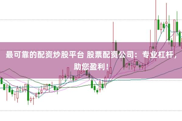 最可靠的配资炒股平台 股票配资公司：专业杠杆，助您盈利！