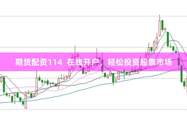 期货配资114  在线开户，轻松投资股票市场