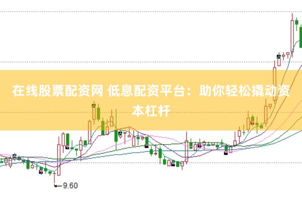 在线股票配资网 低息配资平台：助你轻松撬动资本杠杆