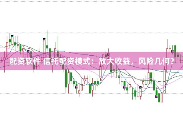 配资软件 信托配资模式：放大收益，风险几何？