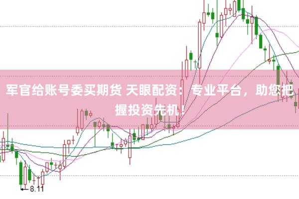 军官给账号委买期货 天眼配资：专业平台，助您把握投资先机！