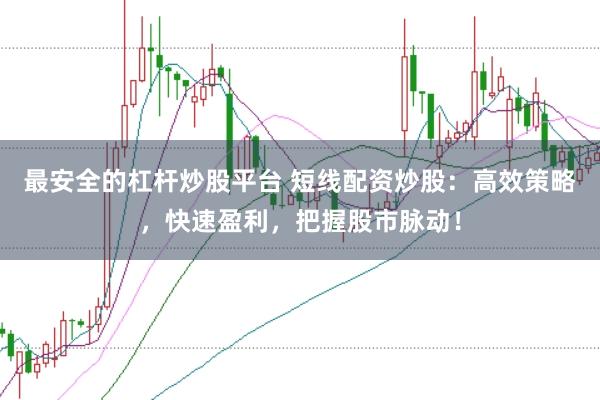 最安全的杠杆炒股平台 短线配资炒股：高效策略，快速盈利，把握股市脉动！