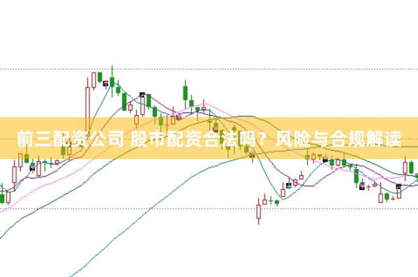 前三配资公司 股市配资合法吗？风险与合规解读