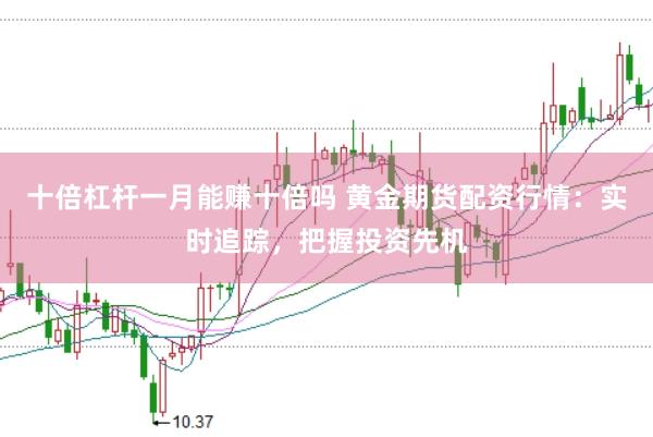十倍杠杆一月能赚十倍吗 黄金期货配资行情：实时追踪，把握投资先机