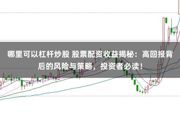 哪里可以杠杆炒股 股票配资收益揭秘：高回报背后的风险与策略，投资者必读！