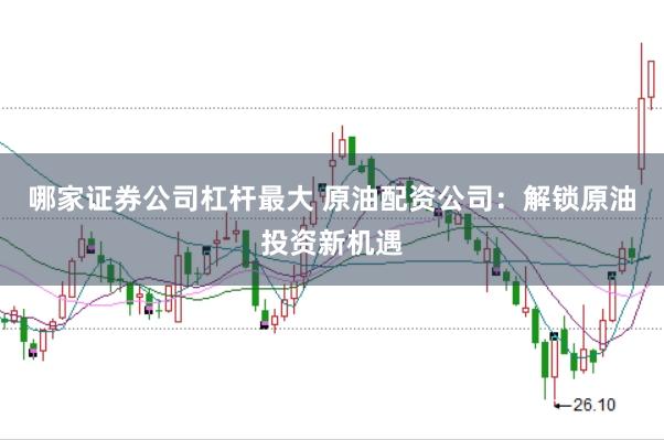 哪家证券公司杠杆最大 原油配资公司：解锁原油投资新机遇