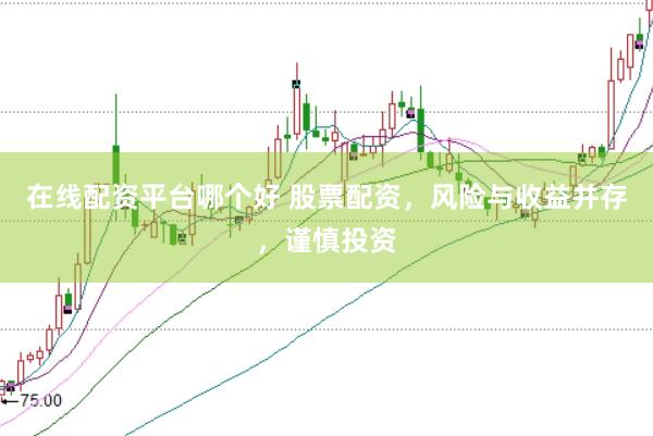 在线配资平台哪个好 股票配资，风险与收益并存，谨慎投资