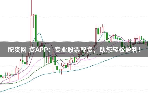 配资网 资APP：专业股票配资，助您轻松盈利！