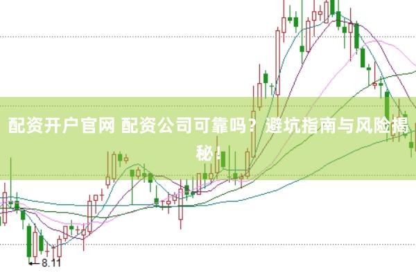 配资开户官网 配资公司可靠吗？避坑指南与风险揭秘！