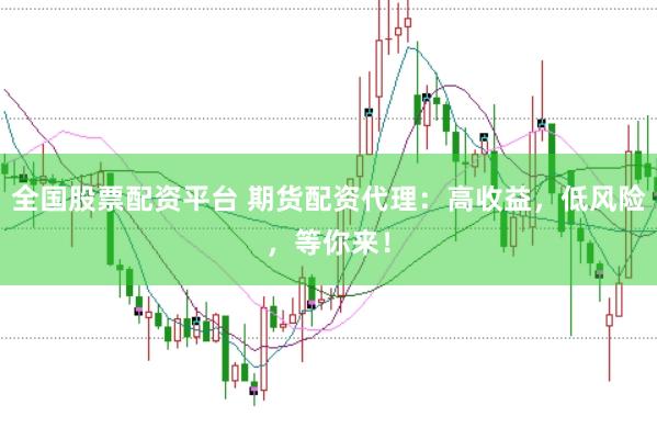 全国股票配资平台 期货配资代理：高收益，低风险，等你来！