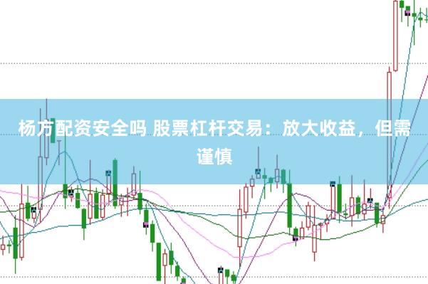 杨方配资安全吗 股票杠杆交易：放大收益，但需谨慎