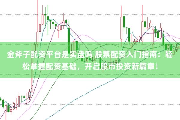 金斧子配资平台是实盘吗 股票配资入门指南：轻松掌握配资基础，开启股市投资新篇章！