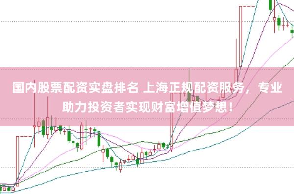 国内股票配资实盘排名 上海正规配资服务，专业助力投资者实现财富增值梦想！