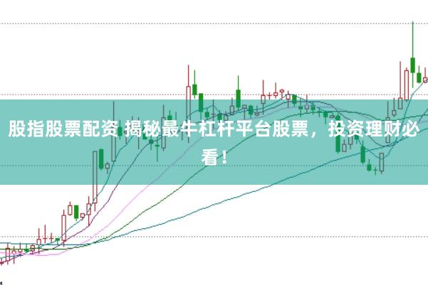 股指股票配资 揭秘最牛杠杆平台股票,投资理财必看!