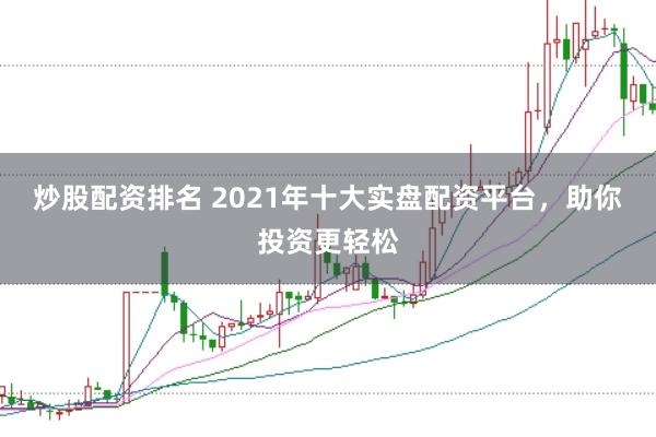 炒股配资排名 2021年十大实盘配资平台,助你投资更轻松