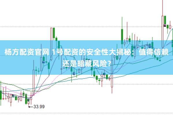 杨方配资官网 1号配资的安全性大揭秘:值得信赖还是暗藏风险?