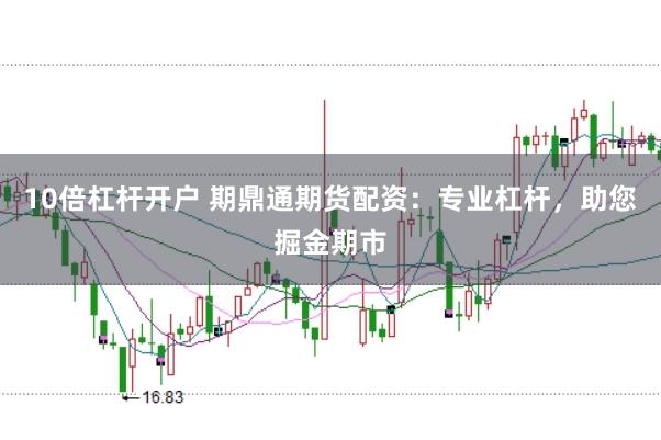 10倍杠杆开户 期鼎通期货配资:专业杠杆,助您掘金期市