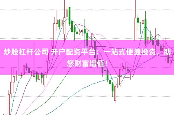 炒股杠杆公司 开户配资平台:一站式便捷投资,助您财富增值!