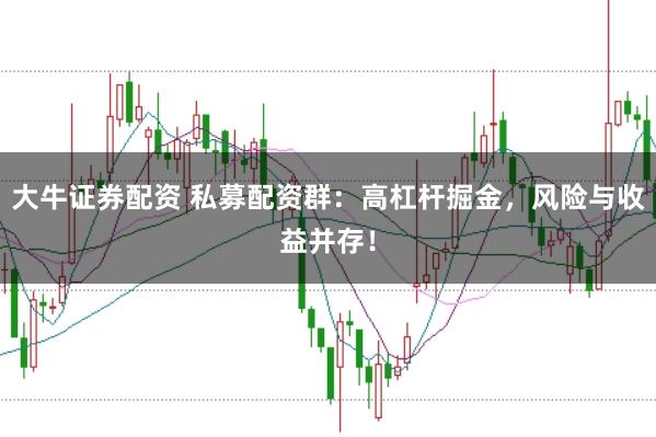 大牛证券配资 私募配资群:高杠杆掘金,风险与收益并存!