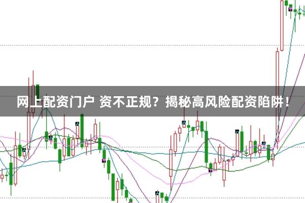 网上配资门户 资不正规?揭秘高风险配资陷阱!