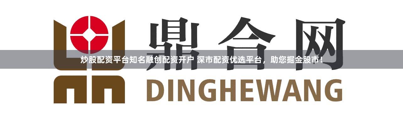 炒股配资平台知名融创配资开户 深市配资优选平台，助您掘金股市！