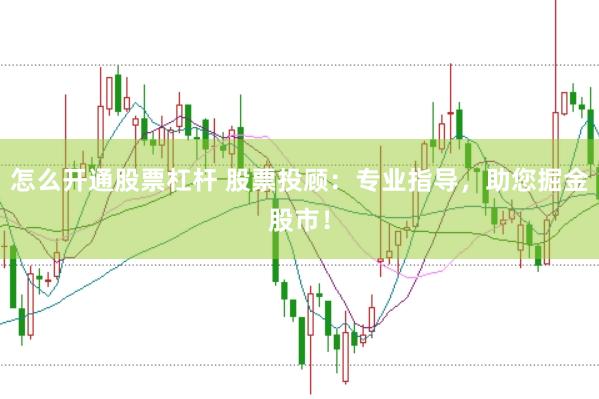 怎么开通股票杠杆 股票投顾：专业指导，助您掘金股市！