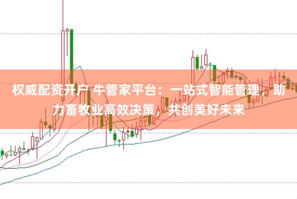 权威配资开户 牛管家平台：一站式智能管理，助力畜牧业高效决策，共创美好未来