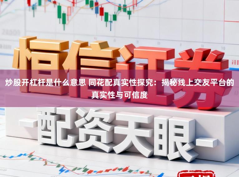 炒股开杠杆是什么意思 同花配真实性探究：揭秘线上交友平台的真实性与可信度