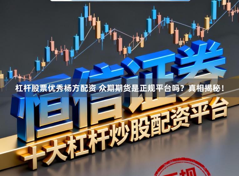 杠杆股票优秀杨方配资 众期期货是正规平台吗？真相揭秘！