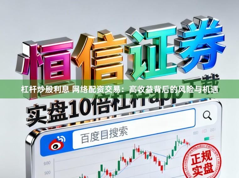 杠杆炒股利息 网络配资交易：高收益背后的风险与机遇