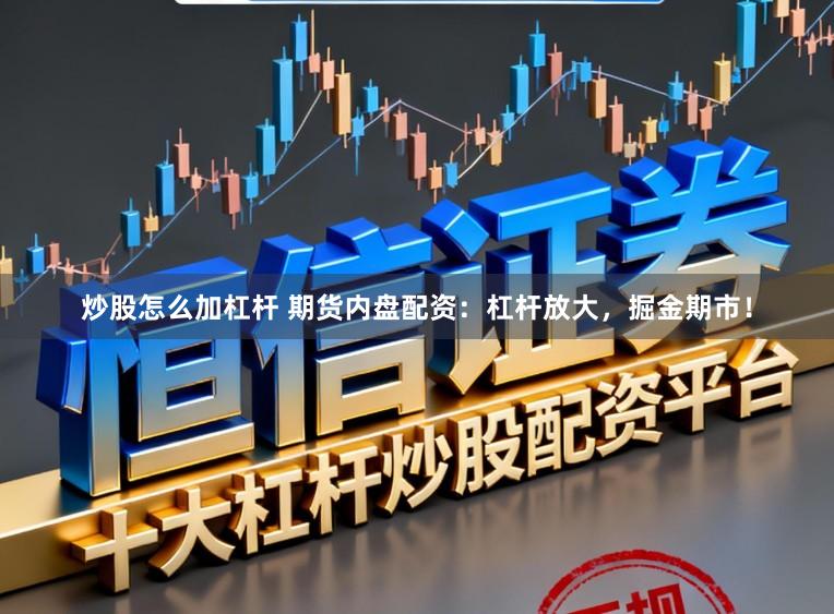炒股怎么加杠杆 期货内盘配资：杠杆放大，掘金期市！
