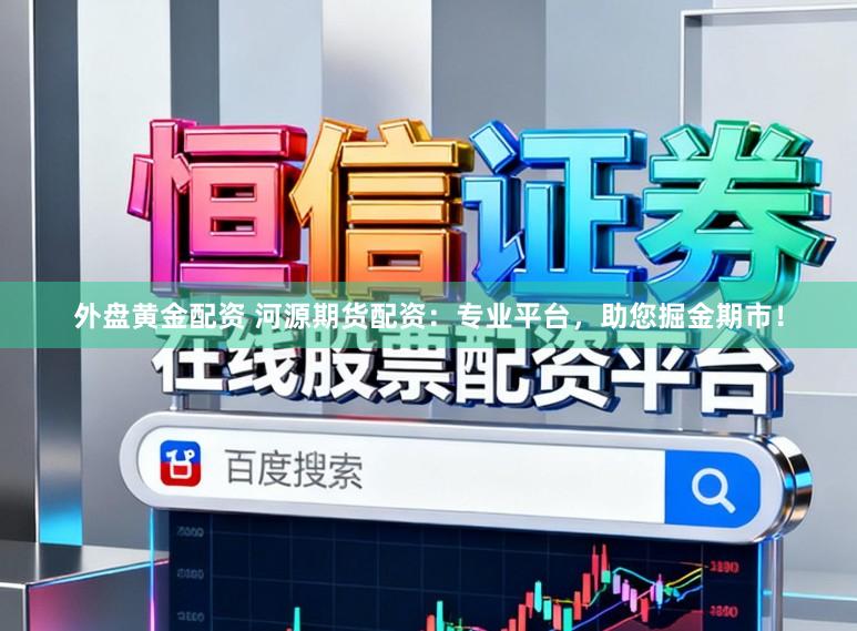 外盘黄金配资 河源期货配资：专业平台，助您掘金期市！