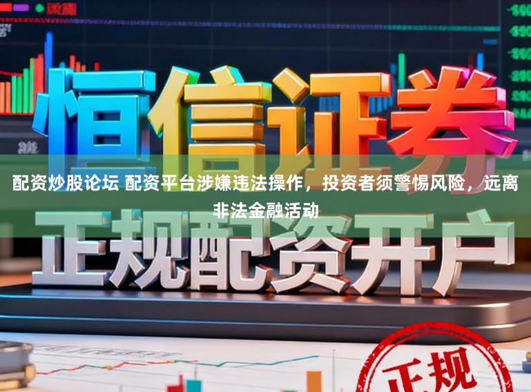 配资炒股论坛 配资平台涉嫌违法操作，投资者须警惕风险，远离非法金融活动