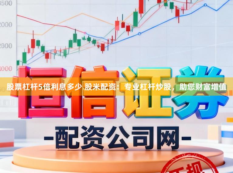 股票杠杆5倍利息多少 股米配资：专业杠杆炒股，助您财富增值