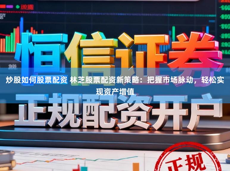 炒股如何股票配资 林芝股票配资新策略：把握市场脉动，轻松实现资产增值