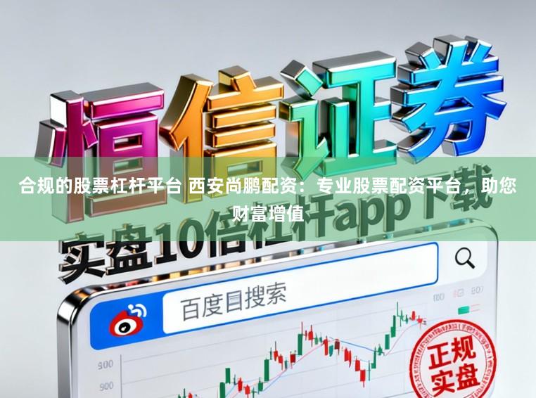 合规的股票杠杆平台 西安尚鹏配资：专业股票配资平台，助您财富增值