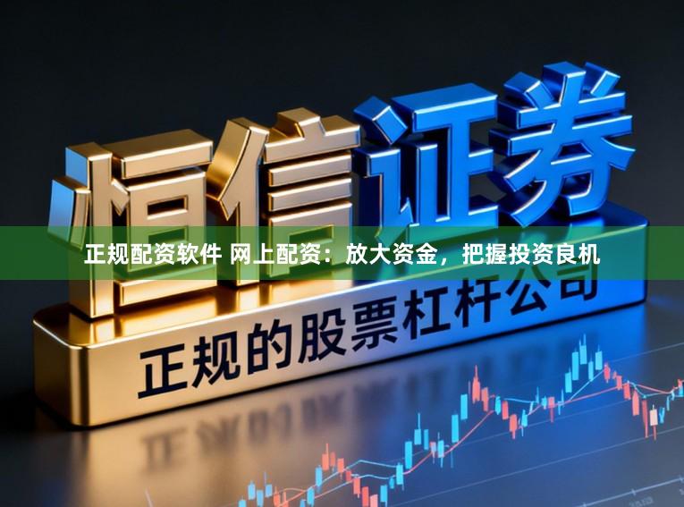 正规配资软件 网上配资：放大资金，把握投资良机