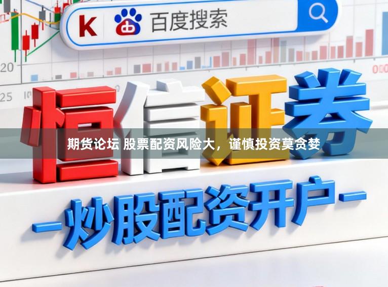 期货论坛 股票配资风险大，谨慎投资莫贪婪