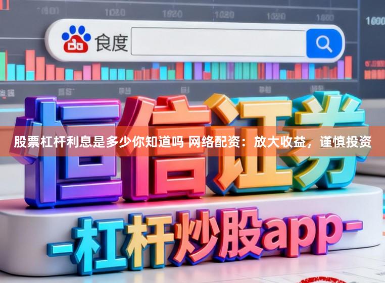 股票杠杆利息是多少你知道吗 网络配资：放大收益，谨慎投资